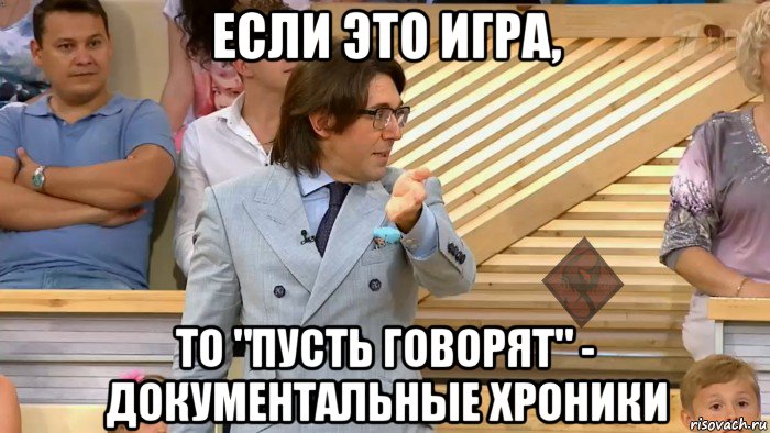 если это игра, то "пусть говорят" - документальные хроники, Мем ОР Малахов