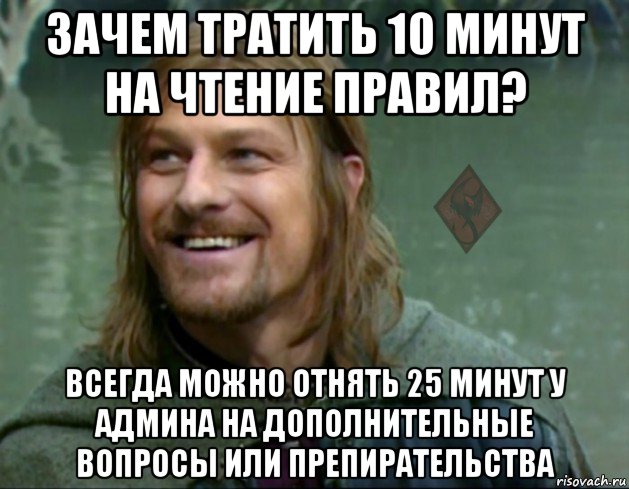 зачем тратить 10 минут на чтение правил? всегда можно отнять 25 минут у админа на дополнительные вопросы или препирательства, Мем ОР Тролль Боромир