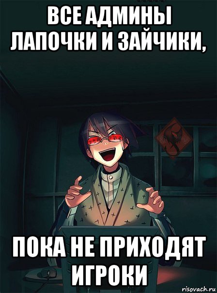 все админы лапочки и зайчики, пока не приходят игроки