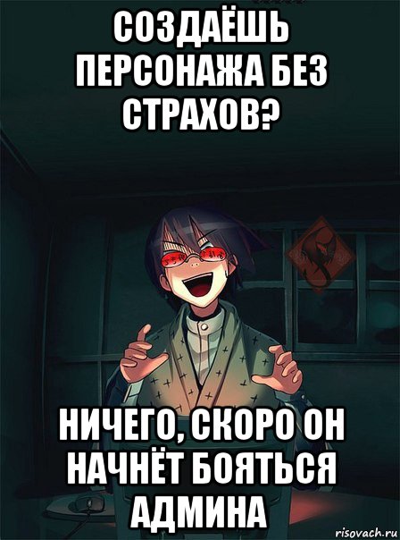 создаёшь персонажа без страхов? ничего, скоро он начнёт бояться админа, Мем ОР злой админ