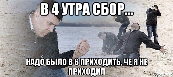 в 4 утра сбор... надо было в 6 приходить, че я не приходил