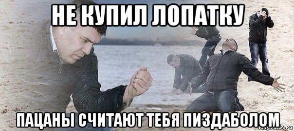 не купил лопатку пацаны считают тебя пиздаболом