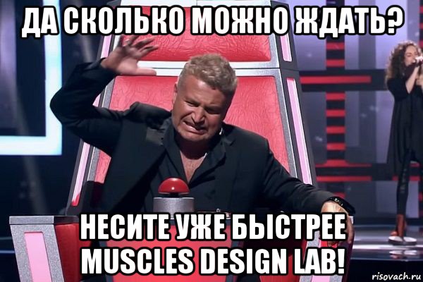 да сколько можно ждать? несите уже быстрее muscles design lab!, Мем   Отчаянный Агутин