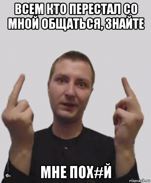 всем кто перестал со мной общаться, знайте мне пох#й, Мем Парень показывает фак средний палец - когда бесят