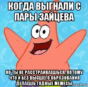 когда выгнали с пары зайцева но ты не расстраиваешься, потому что и без высшего образования делаешь годные мемесы, Мем Патрик