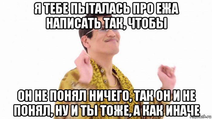 я тебе пыталась про ежа написать так, чтобы он не понял ничего, так он и не понял, ну и ты тоже, а как иначе, Мем    PenApple