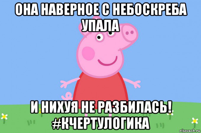 она наверное с небоскреба упала и нихуя не разбилась! #кчертулогика, Мем Пеппа