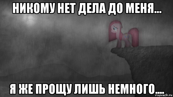 никому нет дела до меня... я же прощу лишь немного....