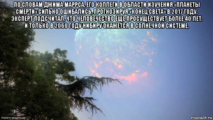 по словам джима маррса, его коллеги в области изучения «планеты смерти» сильно ошибались, прогнозируя «конец света» в 2017 году. эксперт подсчитал, что человечество еще просуществует более 40 лет. и только в 2060 году нибиру окажется в солнечной системе, , Мем Planet X Nibiru pierce the ground soon 2018