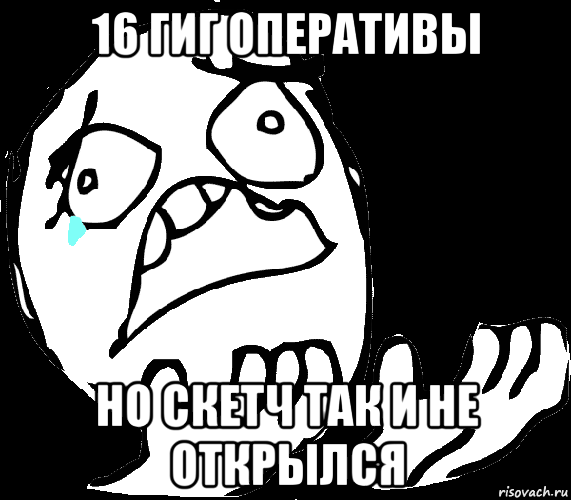 16 гиг оперативы но скетч так и не открылся