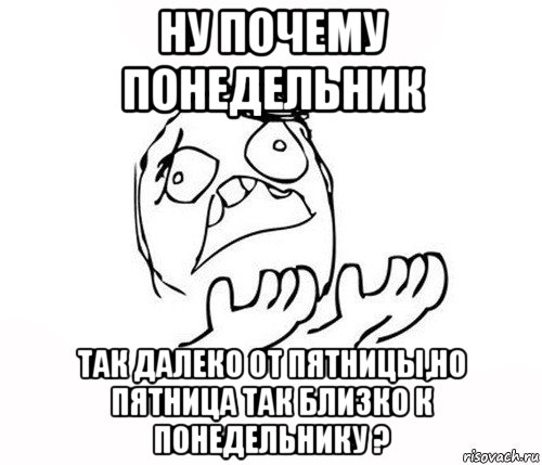 ну почему понедельник так далеко от пятницы,но пятница так близко к понедельнику ?, Мем   почему