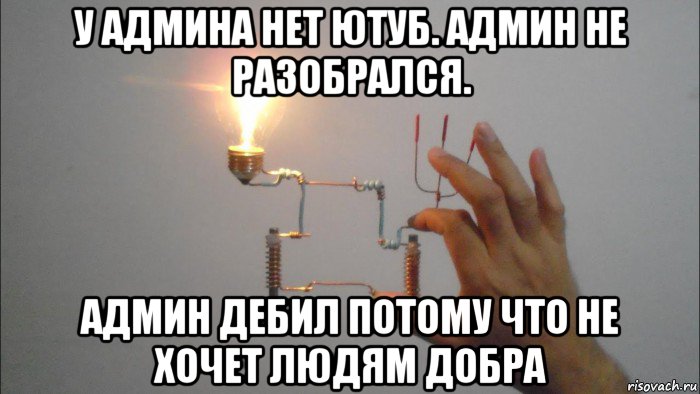 у админа нет ютуб. админ не разобрался. админ дебил потому что не хочет людям добра