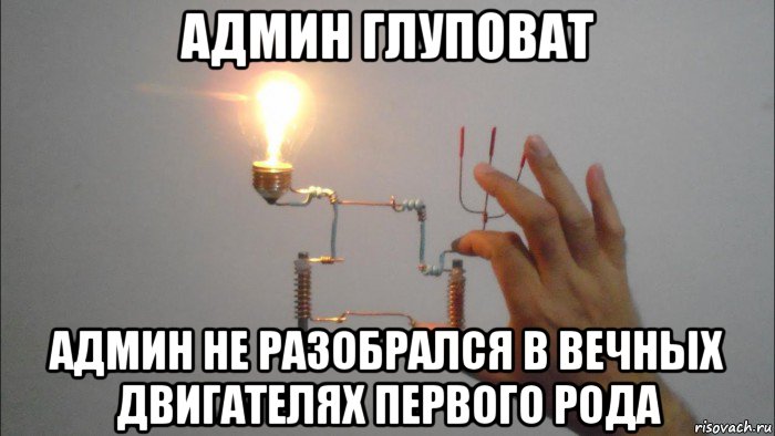админ глуповат админ не разобрался в вечных двигателях первого рода
