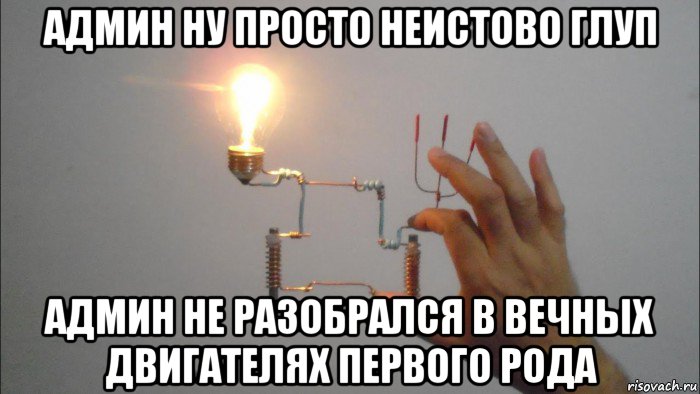 админ ну просто неистово глуп админ не разобрался в вечных двигателях первого рода