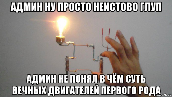 админ ну просто неистово глуп админ не понял в чём суть вечных двигателей первого рода