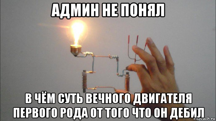 админ не понял в чём суть вечного двигателя первого рода от того что он дебил