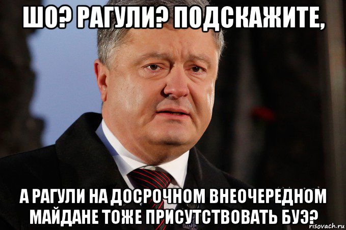 шо? рагули? подскажите, а рагули на досрочном внеочередном майдане тоже присутствовать буэ?