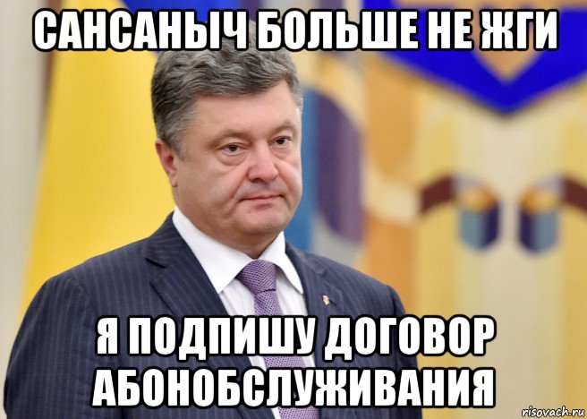 сансаныч больше не жги я подпишу договор абонобслуживания, Мем Порошенко