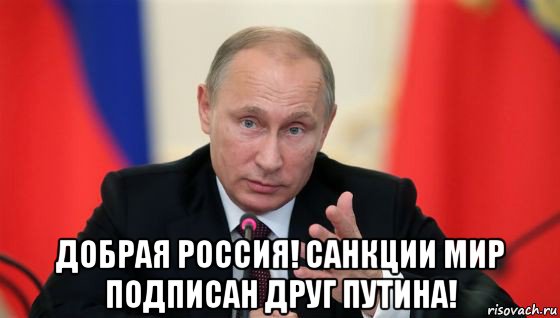  добрая россия! санкции мир подписан друг путина!, Мем Президент владмир путин герой и доброй