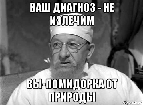 ваш диагноз - не излечим вы-помидорка от природы, Мем Профессор Преображенский