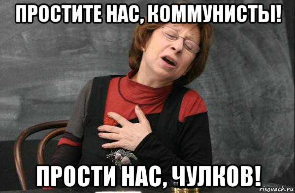 простите нас, коммунисты! прости нас, чулков!