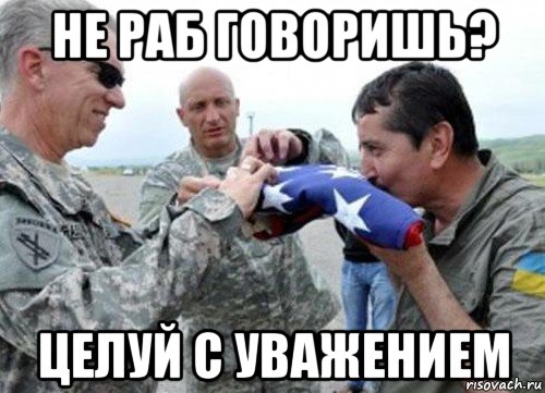 не раб говоришь? целуй с уважением