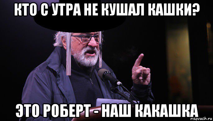 кто с утра не кушал кашки? это роберт - наш какашка