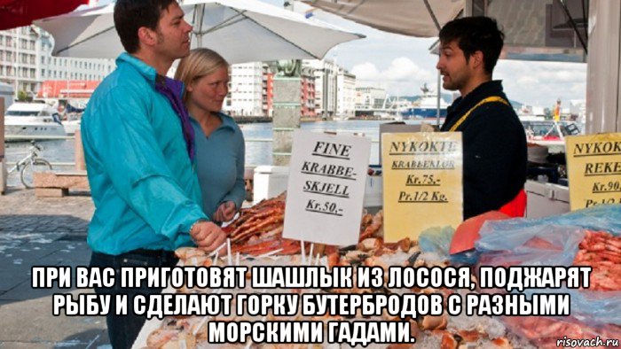 при вас приготовят шашлык из лосося, поджарят рыбу и сделают горку ...