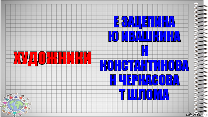 художники Е Зацепина
Ю Ивашкина
Н Константинова
Н Черкасова
Т Шлома