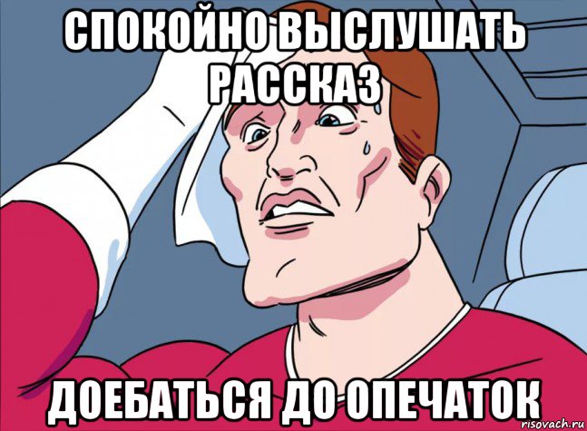 спокойно выслушать рассказ доебаться до опечаток
