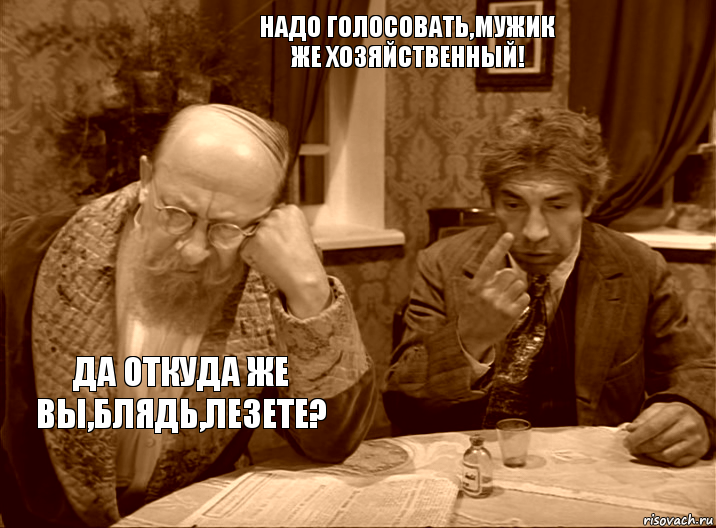 нАДО ГОЛОСОВАТЬ,МУЖИК ЖЕ ХОЗЯЙСТВЕННЫЙ! Да откуда же вы,блядь,лезете?