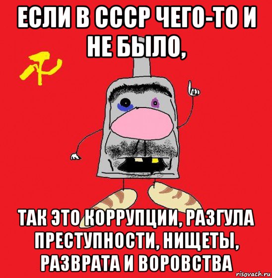 если в ссср чего-то и не было, так это коррупции, разгула преступности, нищеты, разврата и воровства