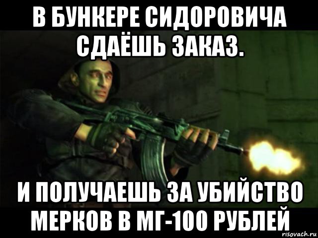 в бункере сидоровича сдаёшь заказ. и получаешь за убийство мерков в мг-100 рублей