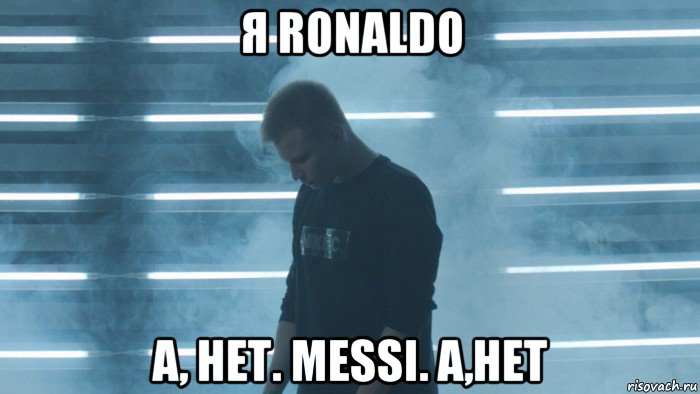 я ronaldo а, нет. messi. а,нет