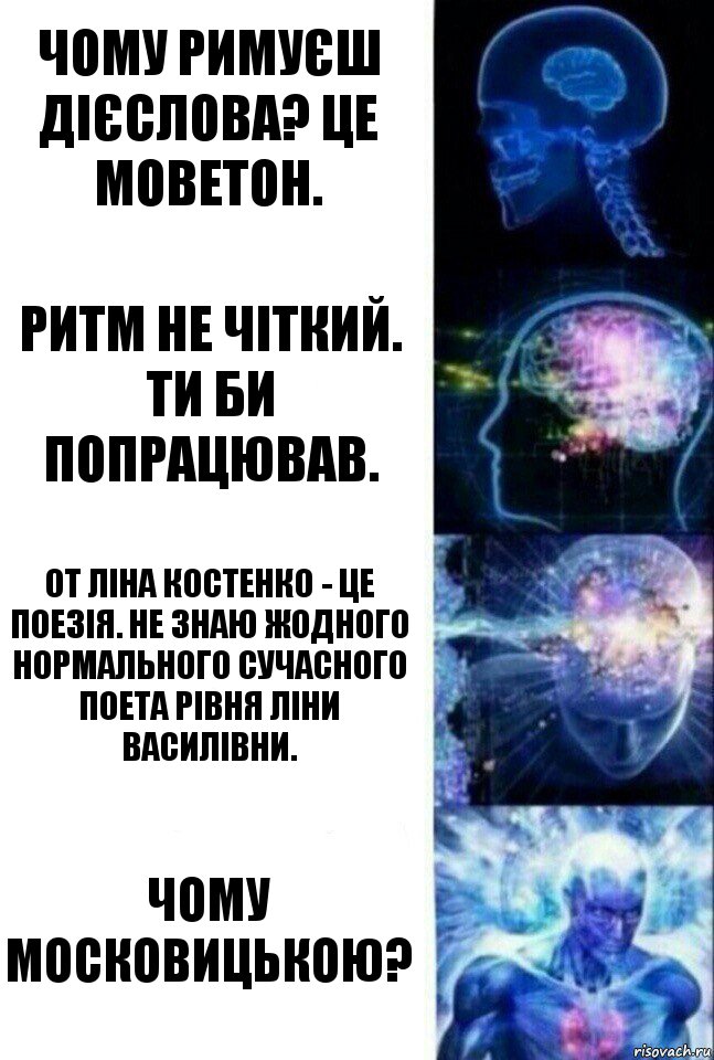 Чому римуєш дієслова? Це моветон. Ритм не чіткий. Ти би попрацював. От Ліна Костенко - це поезія. Не знаю жодного нормального сучасного поета рівня Ліни Василівни. Чому московицькою?, Комикс  Сверхразум