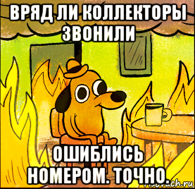 вряд ли коллекторы звонили ошиблись номером. точно.