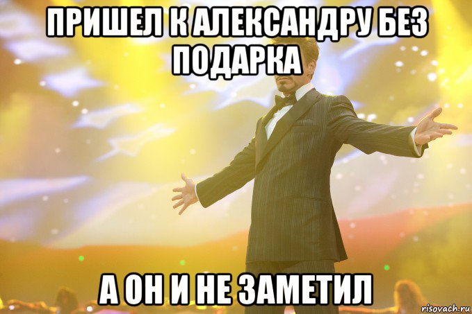 пришел к александру без подарка а он и не заметил, Мем Тони Старк (Роберт Дауни младший)