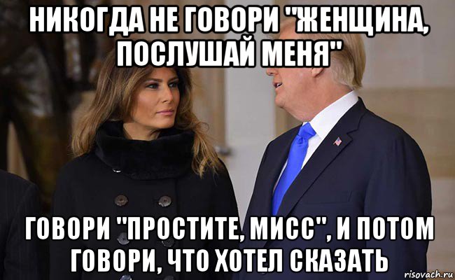 никогда не говори "женщина, послушай меня" говори "простите, мисс", и потом говори, что хотел сказать