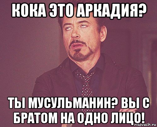 кока это аркадия? ты мусульманин? вы с братом на одно лицо!, Мем твое выражение лица