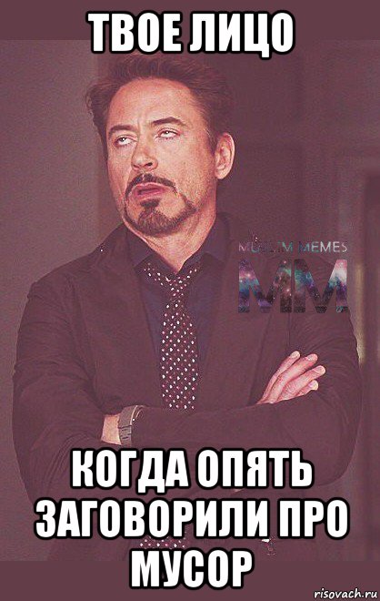 твое лицо когда опять заговорили про мусор