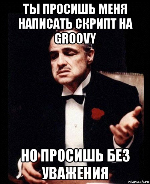 ты просишь меня написать скрипт на groovy но просишь без уважения