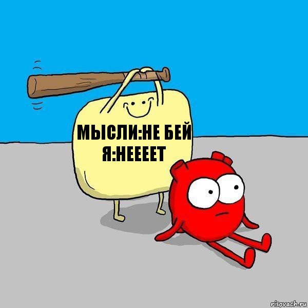 Мысли:не бей
Я:НЕЕЕЕТ