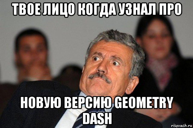 твое лицо когда узнал про новую версию geometry dash