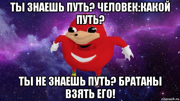 ты знаешь путь? человек:какой путь? ты не знаешь путь? братаны взять его!, Мем Угандский Наклз