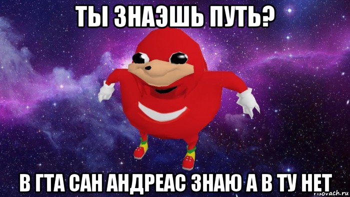 ты знаэшь путь? в гта сан андреас знаю а в ту нет, Мем Угандский Наклз