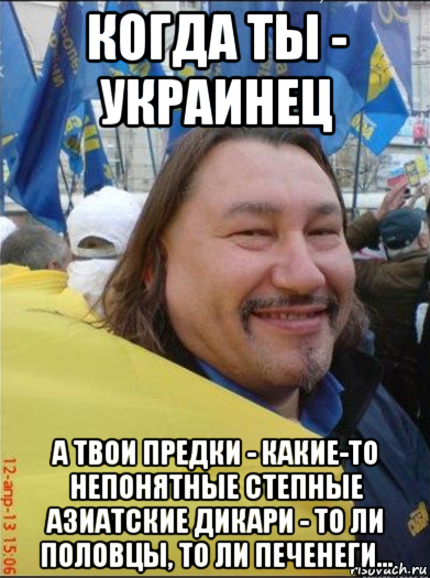 когда ты - украинец а твои предки - какие-то непонятные степные азиатские дикари - то ли половцы, то ли печенеги...
