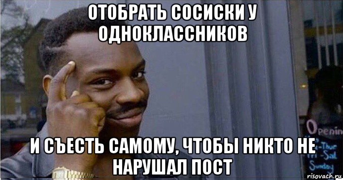 отобрать сосиски у одноклассников и съесть самому, чтобы никто не нарушал пост