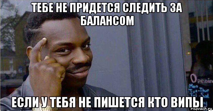 тебе не придется следить за балансом если у тебя не пишется кто випы