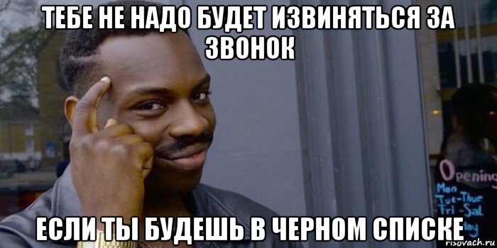 тебе не надо будет извиняться за звонок если ты будешь в черном списке