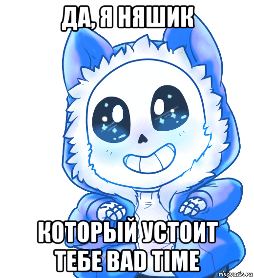 да, я няшик который устоит тебе bad time